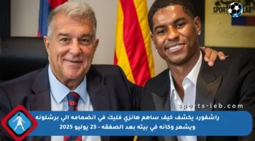 راشفورد يكشف كيف ساهم هانزي فليك في انضمامه إلى برشلونة ويشعر وكأنه في بيته بعد الصفقة – 23 يوليو 2025